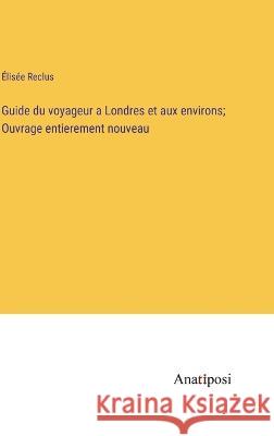 Guide du voyageur a Londres et aux environs; Ouvrage entierement nouveau Elisee Reclus   9783382706876 Anatiposi Verlag