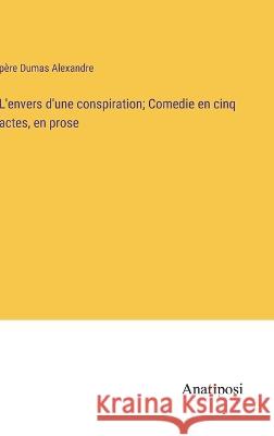 L'envers d'une conspiration; Comedie en cinq actes, en prose Pere Dumas Alexandre   9783382707170