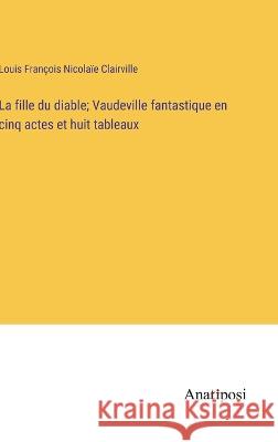 La fille du diable; Vaudeville fantastique en cinq actes et huit tableaux Louis Francois Nicolaie Clairville   9783382707194