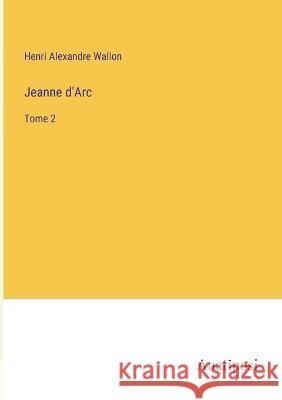 Jeanne d'Arc: Tome 2 Henri Alexandre Wallon   9783382707606 Anatiposi Verlag