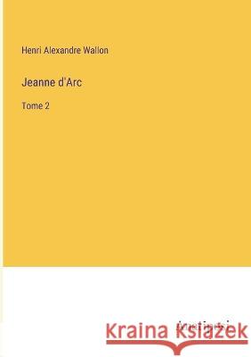 Jeanne d'Arc: Tome 2 Henri Alexandre Wallon   9783382707606