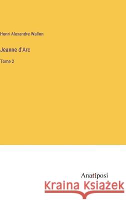 Jeanne d'Arc: Tome 2 Henri Alexandre Wallon   9783382707613 Anatiposi Verlag