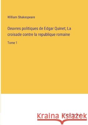 Oeuvres politiques de Edgar Quinet; La croisade contre la republique romaine: Tome 1 William Shakespeare   9783382708382 Anatiposi Verlag