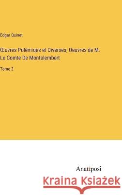 OEuvres Polemiqes et Diverses; Oeuvres de M. Le Comte De Montalembert: Tome 2 Edgar Quinet   9783382708412 Anatiposi Verlag