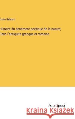 Histoire du sentiment poetique de la nature; Dans l'antiquite grecque et romaine Emile Gebhart   9783382708511