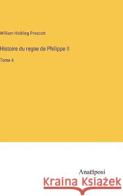 Histoire du regne de Philippe II: Tome 4 William Hickling Prescott   9783382708672 Anatiposi Verlag