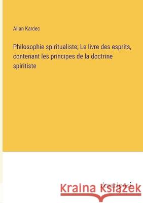Philosophie spiritualiste; Le livre des esprits, contenant les principes de la doctrine spiritiste Allan Kardec   9783382709006 Anatiposi Verlag