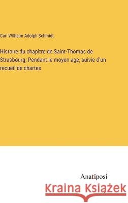 Histoire du chapitre de Saint-Thomas de Strasbourg; Pendant le moyen age, suivie d'un recueil de chartes Carl Wilhelm Adolph Schmidt   9783382709051
