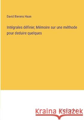 Integrales definie; Memoire sur une methode pour deduire quelques David Bierens Haan   9783382709204