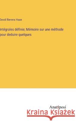 Integrales definie; Memoire sur une methode pour deduire quelques David Bierens Haan   9783382709211