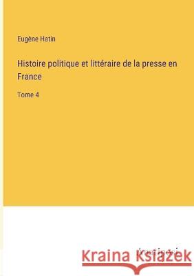 Histoire politique et litteraire de la presse en France: Tome 4 Eugene Hatin   9783382709440 Anatiposi Verlag