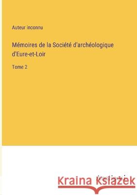 Memoires de la Societe d'archeologique d'Eure-et-Loir: Tome 2 Auteur Inconnu   9783382709761 Anatiposi Verlag