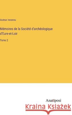 Memoires de la Societe d'archeologique d'Eure-et-Loir: Tome 2 Auteur Inconnu   9783382709778 Anatiposi Verlag