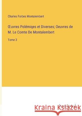 OEuvres Polemiqes et Diverses; Oeuvres de M. Le Comte De Montalembert: Tome 3 Charles Forbes Montalembert   9783382710125