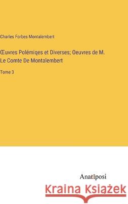 OEuvres Polemiqes et Diverses; Oeuvres de M. Le Comte De Montalembert: Tome 3 Charles Forbes Montalembert   9783382710132