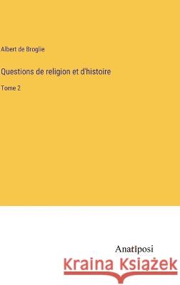 Questions de religion et d'histoire: Tome 2 Albert De Broglie   9783382710279