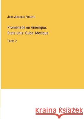 Promenade en Amerique; Etats-Unis--Cuba--Mexique: Tome 2 Jean Jacques Ampere   9783382710903