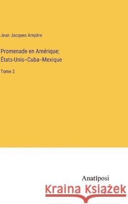 Promenade en Amerique; Etats-Unis--Cuba--Mexique: Tome 2 Jean Jacques Ampere   9783382710910