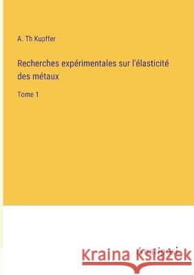 Recherches experimentales sur l'elasticite des metaux: Tome 1 A Th Kupffer   9783382711061 Anatiposi Verlag