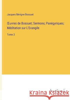 OEuvres de Bossuet; Sermons; Panegyriques; Meditation sur L'Evangile: Tome 3 Jacques Benigne Bossuet   9783382712181 Anatiposi Verlag