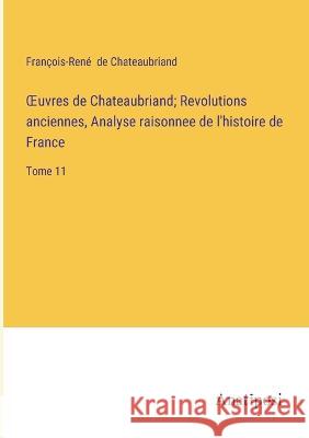 OEuvres de Chateaubriand; Revolutions anciennes, Analyse raisonnee de l'histoire de France: Tome 11 Francois-Rene de Chateaubriand   9783382712242 Anatiposi Verlag