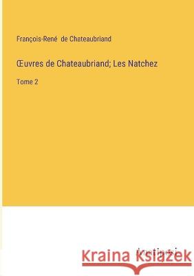 OEuvres de Chateaubriand; Les Natchez: Tome 2 Francois-Rene de Chateaubriand   9783382712426 Anatiposi Verlag