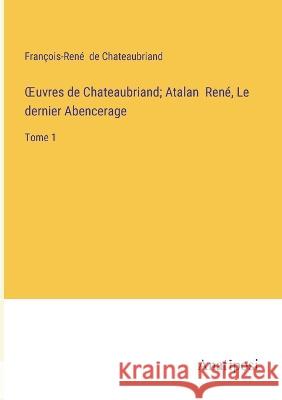 OEuvres de Chateaubriand; Atalan Rene, Le dernier Abencerage: Tome 1 Francois-Rene de Chateaubriand   9783382712600 Anatiposi Verlag