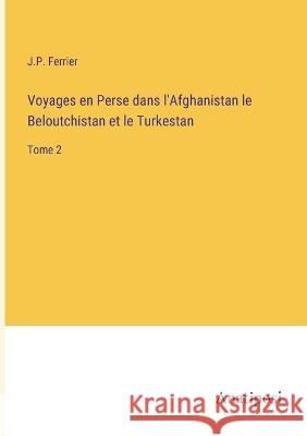 Voyages en Perse dans l'Afghanistan le Beloutchistan et le Turkestan: Tome 2 J P Ferrier   9783382712624 Anatiposi Verlag