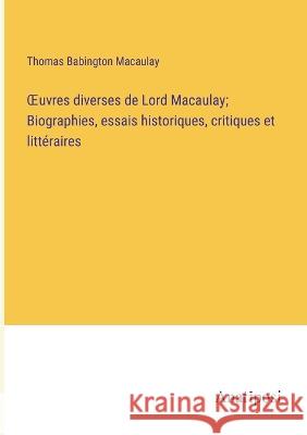 OEuvres diverses de Lord Macaulay; Biographies, essais historiques, critiques et litteraires Thomas Babington Macaulay   9783382712709 Anatiposi Verlag