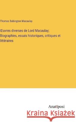 OEuvres diverses de Lord Macaulay; Biographies, essais historiques, critiques et litteraires Thomas Babington Macaulay   9783382712716 Anatiposi Verlag