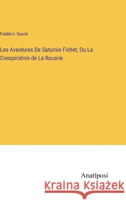 Les Aventures De Saturnin Fichet; Ou La Conspiration de La Rouarie Frederic Soulie   9783382714079 Anatiposi Verlag