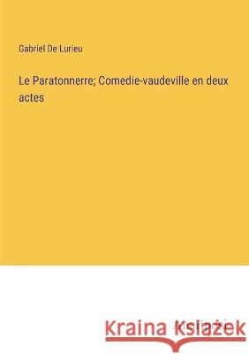 Le Paratonnerre; Comedie-vaudeville en deux actes Gabriel De Lurieu   9783382714222 Anatiposi Verlag