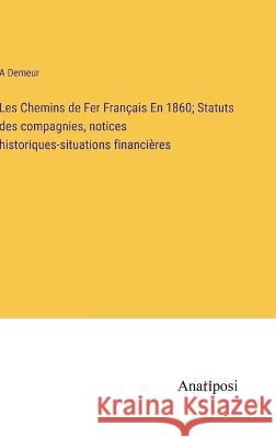 Les Chemins de Fer Francais En 1860; Statuts des compagnies, notices historiques-situations financieres A Demeur   9783382714291 Anatiposi Verlag