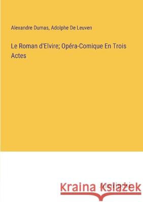 Le Roman d'Elvire; Opera-Comique En Trois Actes Alexandre Dumas Adolphe de Leuven  9783382714505 Anatiposi Verlag