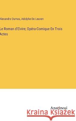 Le Roman d'Elvire; Opera-Comique En Trois Actes Alexandre Dumas Adolphe de Leuven  9783382714512 Anatiposi Verlag