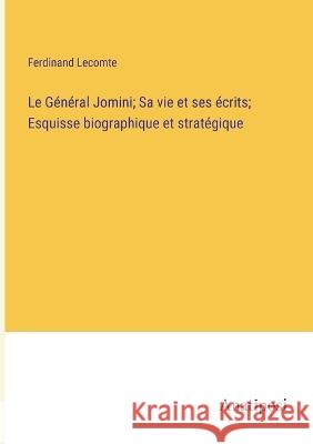 Le General Jomini; Sa vie et ses ecrits; Esquisse biographique et strategique Ferdinand Lecomte   9783382714963