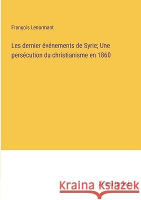 Les dernier evenements de Syrie; Une persecution du christianisme en 1860 Francois Lenormant   9783382715465