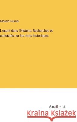 L'esprit dans l'Histoire; Recherches et curiosites sur les mots historiques Edouard Fournier   9783382715779