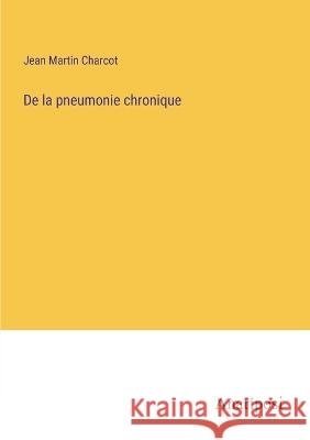 De la pneumonie chronique Dr Jean Martin Charcot   9783382716387 Anatiposi Verlag