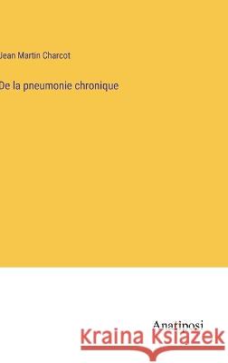 De la pneumonie chronique Dr Jean Martin Charcot   9783382716394