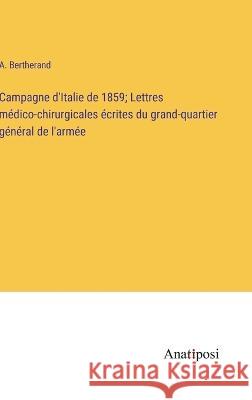 Campagne d'Italie de 1859; Lettres medico-chirurgicales ecrites du grand-quartier general de l'armee A Bertherand   9783382716578 Anatiposi Verlag