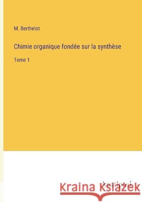 Chimie organique fondee sur la synthese: Tome 1 M Berthelot   9783382716684 Anatiposi Verlag