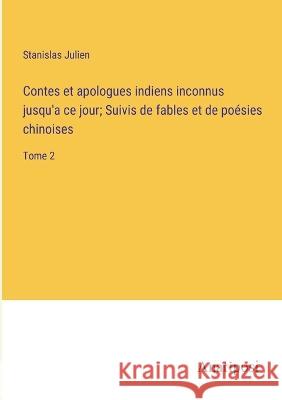 Contes et apologues indiens inconnus jusqu'a ce jour; Suivis de fables et de poesies chinoises: Tome 2 Stanislas Julien   9783382716844 Anatiposi Verlag