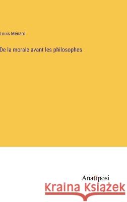 De la morale avant les philosophes Louis Menard   9783382717292 Anatiposi Verlag