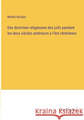 Des doctrines religieuses des juifs pendant les deux siecles anterieurs a l'ere chretienne Michel Nicolas   9783382717445