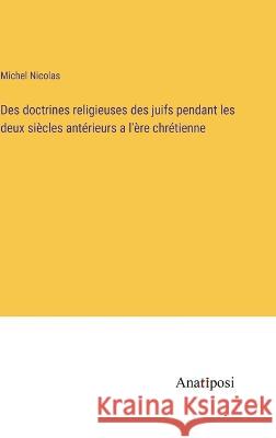 Des doctrines religieuses des juifs pendant les deux siecles anterieurs a l'ere chretienne Michel Nicolas   9783382717452