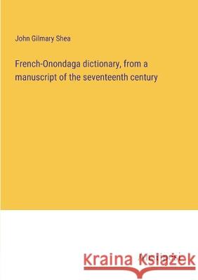 French-Onondaga dictionary, from a manuscript of the seventeenth century John Gilmary Shea   9783382717681