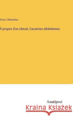 A propos d'un cheval; Causeries atheniennes Victor Cherbuliez   9783382717735 Anatiposi Verlag