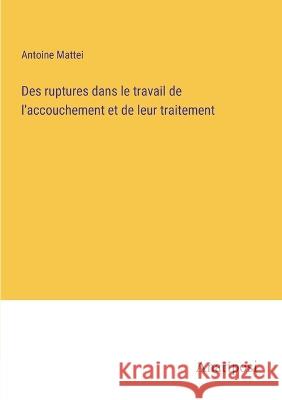 Des ruptures dans le travail de l'accouchement et de leur traitement Antoine Mattei   9783382718107