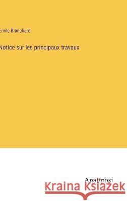 Notice sur les principaux travaux Emile Blanchard   9783382718251